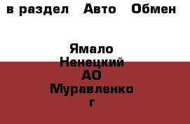  в раздел : Авто » Обмен . Ямало-Ненецкий АО,Муравленко г.